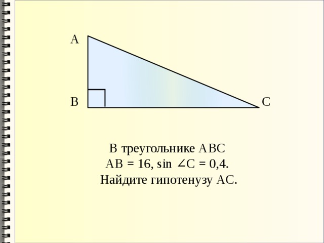А В С В треугольнике АВС АВ = 16, sin ∠C = 0,4. Найдите гипотенузу АC. 