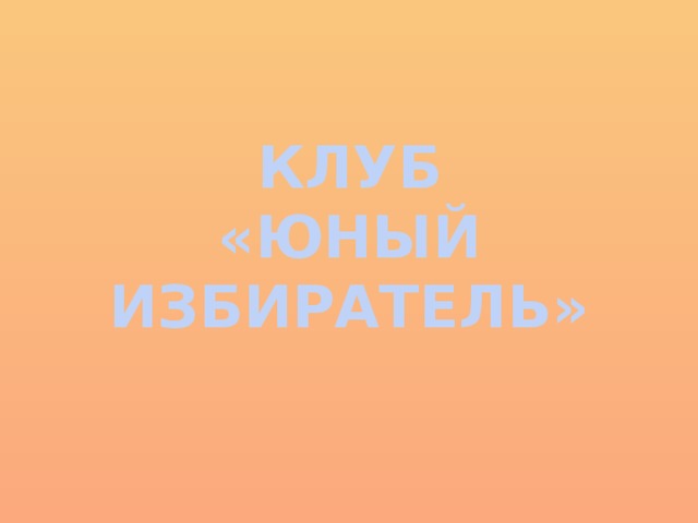 КЛУБ  «ЮНЫЙ ИЗБИРАТЕЛЬ» 