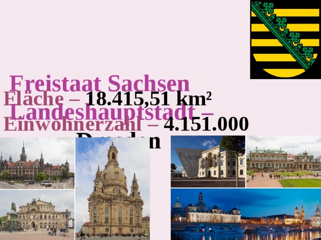 Freistaat Sachsen  Landeshauptstadt –   Dresden    Fläche –  18.415,51 km² Einwohnerzahl – 4.151.000 