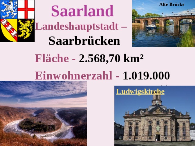 Saarland  Alte Brücke Landeshauptstadt –   Saarbrücken Fläche -  2.568,70 km² Einwohnerzahl -  1.019.000 Земля Саар  – одна из самых небольших земель Германии, расположена на юго – западе. Столица – Саарбрюккен. Ludwigskirche 