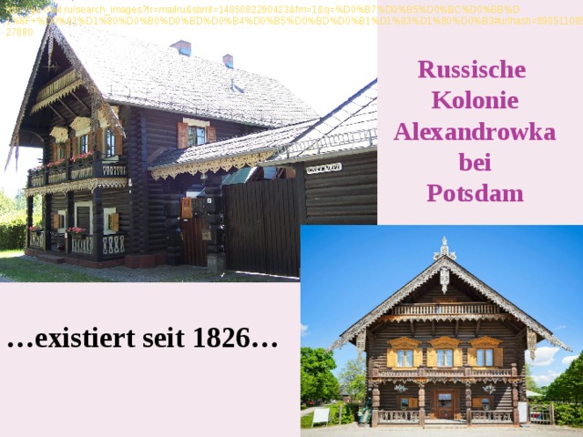 http://go.mail.ru/search_images?fr=mailru&sbmt=1485082290423&fm=1&q=%D0%B7%D0%B5%D0%BC%D0%BB%D1%8F+%D0%91%D1%80%D0%B0%D0%BD%D0%B4%D0%B5%D0%BD%D0%B1%D1%83%D1%80%D0%B3#urlhash=8985110852039727880 Russische Kolonie Alexandrowka bei Potsdam … existiert seit 1826… 