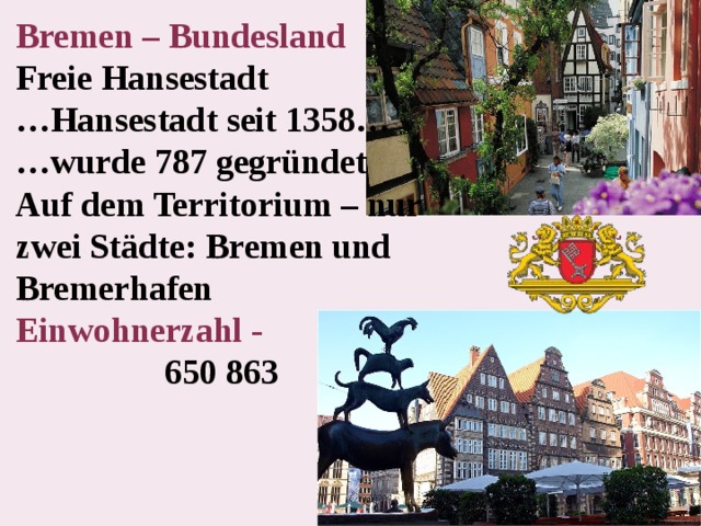 Bremen – Bundesland Freie Hansestadt … Hansestadt seit 1358… … wurde 787 gegründet Auf dem Territorium – nur zwei Städte: Bremen und Bremerhafen Einwohnerzahl -  650 863   