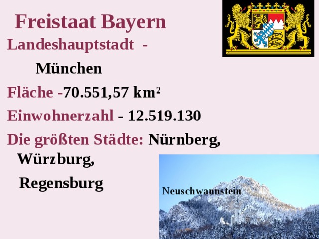 Freistaat Bayern   Landeshauptstadt  -  München Fläche - 70.551,57 km²   Einwohnerzahl - 12.519.130 Die größten Städte: Nürnberg, Würzburg,  Regensburg  Neuschwannstein 
