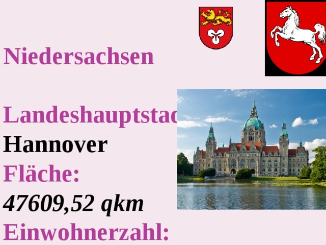 Niedersachsen   Landeshauptstadt –  Hannover  Fläche :   47609,52 qkm  Einwohnerzahl :   7 927 000   