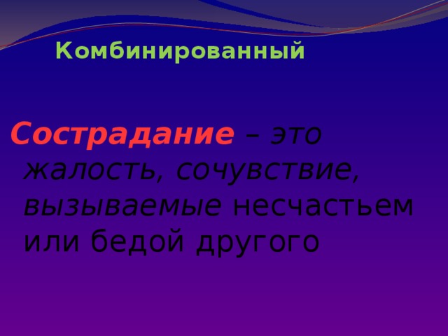   Комбинированный   Сострадание  –  это  жалость, сочувствие, вызываемые несчастьем или бедой другого 