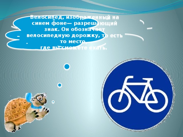 Велосипед, изображенный на синем фоне— разрешающий знак. Он обозначает велосипедную дорожку, то есть то место, где вы сможете ехать. 