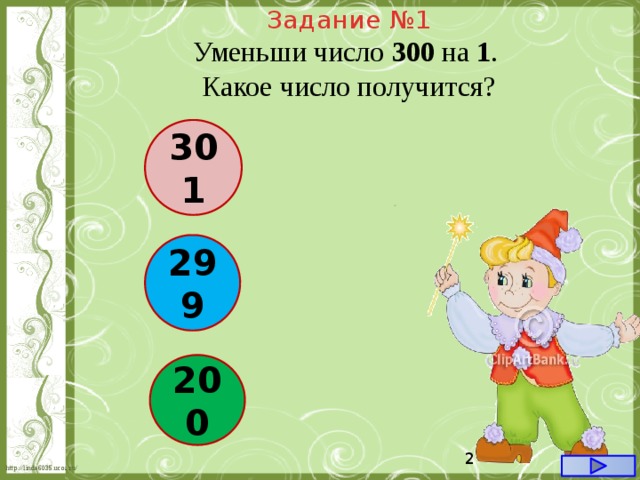 Задание №1 Уменьши число 300  на 1 . Какое число получится? 301 299 200  