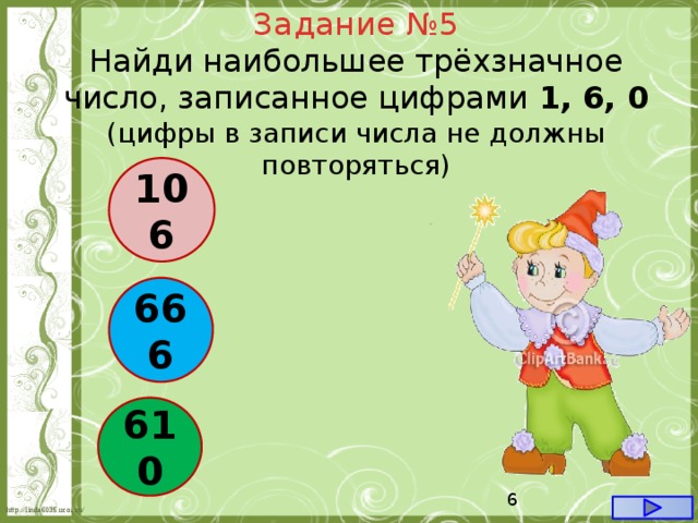 Задание №5 Найди наибольшее трёхзначное число, записанное цифрами 1, 6, 0 (цифры в записи числа не должны повторяться) 106 666 610  