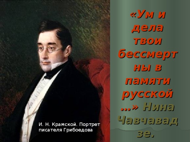 «Ум и дела твои бессмертны в памяти русской…» Нина Чавчавадзе.  И. Н. Крамской. Портрет писателя Грибоедова