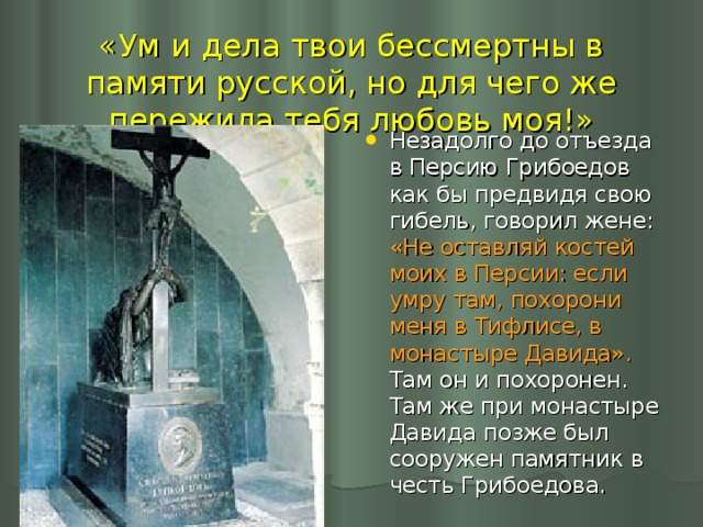 «Ум и дела твои бессмертны в памяти русской, но для чего же пережила тебя любовь моя!»