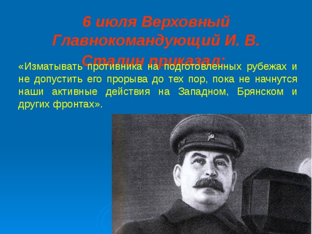 6 июля Верховный Главнокомандующий И. В. Сталин приказал:  «Изматывать противника на подготовленных рубежах и не допустить его прорыва до тех пор, пока не начнутся наши активные действия на Западном, Брянском и других фронтах».