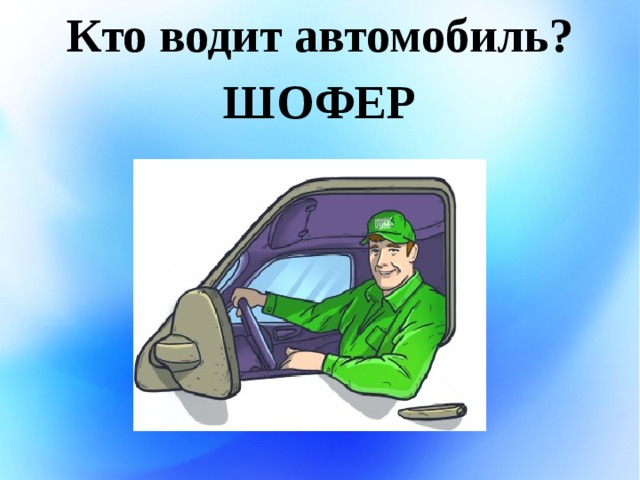 Водитель автомобиля 3 класса. Кто водит автомобили. Кто что водит. Кто что водит для детей. Кто водит транспорт.