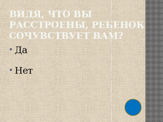 Видя, что вы расстроены, ребенок сочувствует вам? Да Нет 