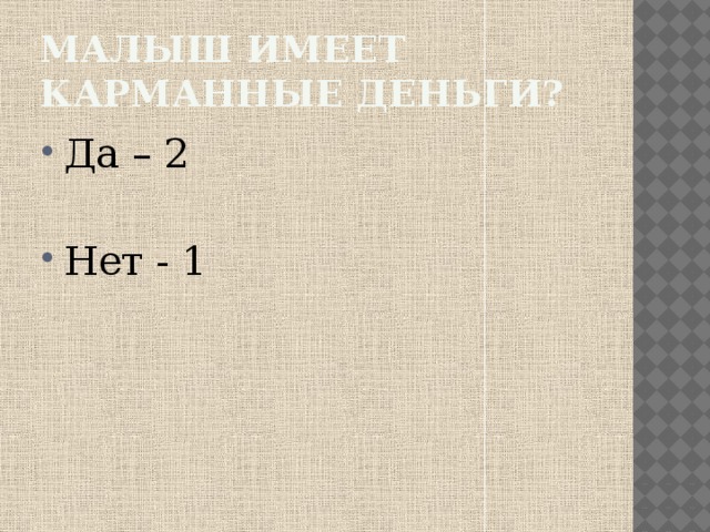 Малыш имеет карманные деньги? Да – 2 Нет - 1 