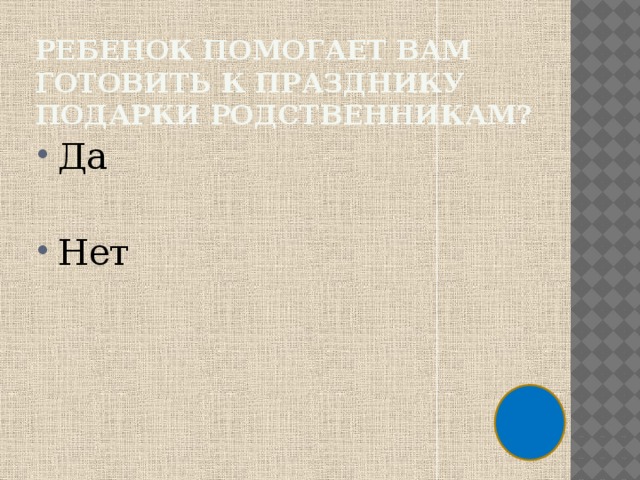 Ребенок помогает вам готовить к празднику подарки родственникам? Да Нет 