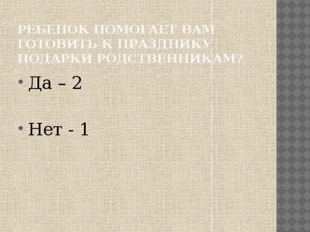 Ребенок помогает вам готовить к празднику подарки родственникам? Да – 2 Нет - 1 