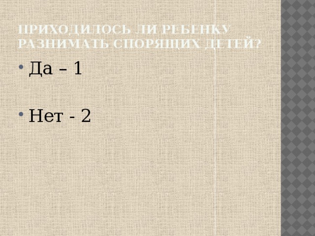 Приходилось ли ребенку разнимать спорящих детей? Да – 1 Нет - 2 