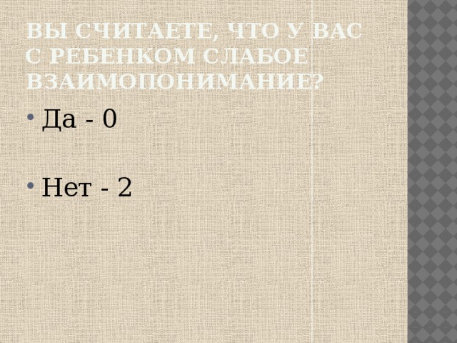 Вы считаете, что у вас с ребенком слабое взаимопонимание? Да - 0 Нет - 2 