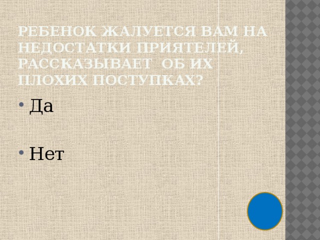 Ребенок жалуется вам на недостатки приятелей, рассказывает об их плохих поступках? Да Нет 