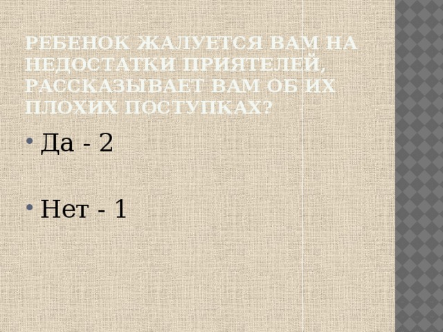 Ребенок жалуется вам на недостатки приятелей, рассказывает вам об их плохих поступках? Да - 2 Нет - 1 