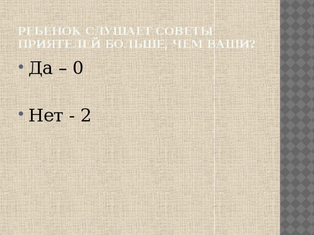 Ребенок слушает советы приятелей больше, чем ваши? Да – 0 Нет - 2 