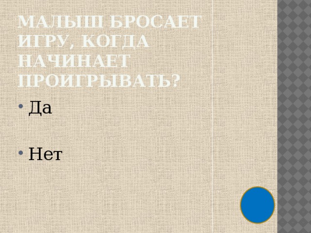 Малыш бросает игру, когда начинает проигрывать? Да Нет 