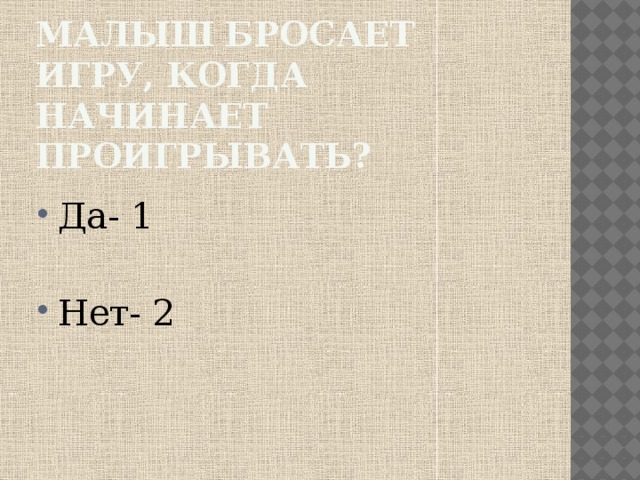 Малыш бросает игру, когда начинает проигрывать? Да- 1 Нет- 2 