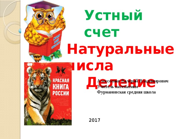 Устный счет Натуральные числа Деление Алексеенко Валерий Владимирович Учитель математики Фурмановская средняя школа 2017 