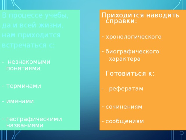 В процессе учебы, да и всей жизни, нам приходится встречаться с:   Приходится наводить справки:   хронологического - незнакомыми понятиями терминами   именами биографического  характера  Готовиться к:  - рефератам географическими названиями  сочинениям сообщениям   