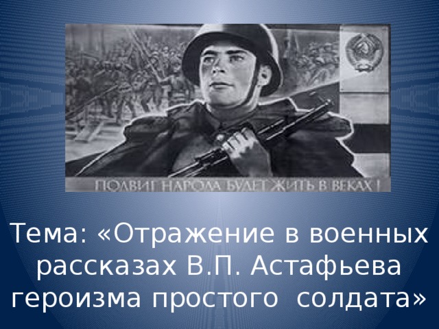 Тема: «Отражение в военных рассказах В.П. Астафьева героизма простого солдата» 