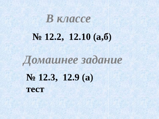 В классе № 12.2, 12.10 (а,б) Домашнее задание № 12.3, 12.9 (а) тест