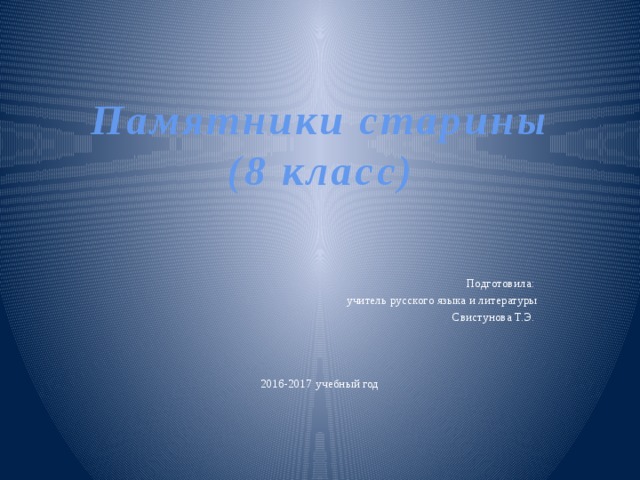 Памятники старины  (8 класс) Подготовила: учитель русского языка и литературы Свистунова Т.Э. 2016-2017 учебный год 
