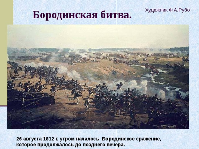 Художник Ф.А.Рубо  Бородинская битва.   26 августа 1812 г. утром началось Бородинское сражение, которое продолжалось до позднего вечера.  