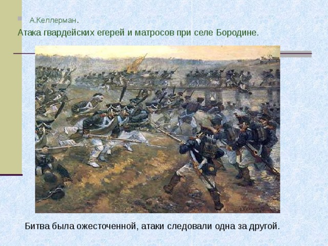 А.Келлерман . Атака гвардейских егерей и матросов при селе Бородине. Битва была ожесточенной, атаки следовали одна за другой. 
