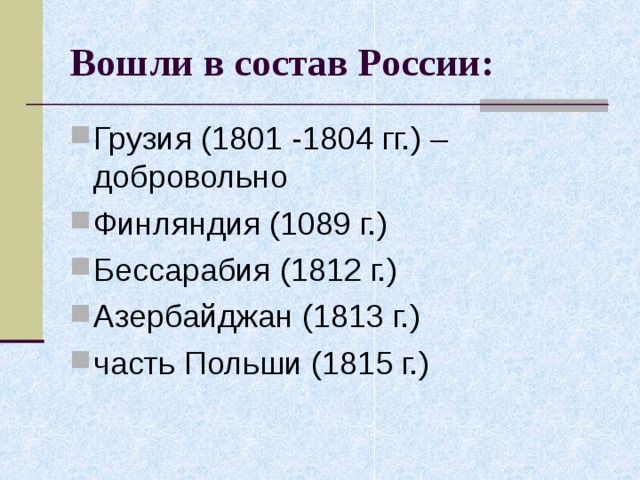 Вошли в состав России: Грузия (1801 -1804 гг.) – добровольно Финляндия (1089 г.) Бессарабия (1812 г.) Азербайджан (1813 г.) часть Польши (1815 г.) 