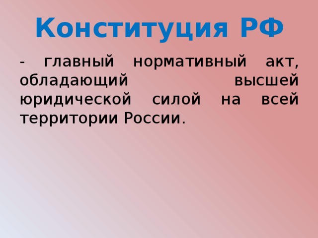 Конституция РФ - главный нормативный акт, обладающий высшей юридической силой на всей территории России. 