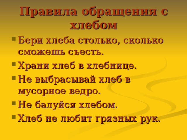 Правила обращения с хлебом Бери хлеба столько, сколько сможешь съесть. Храни хлеб в хлебнице. Не выбрасывай хлеб в мусорное ведро. Не балуйся хлебом. Хлеб не любит грязных рук. 