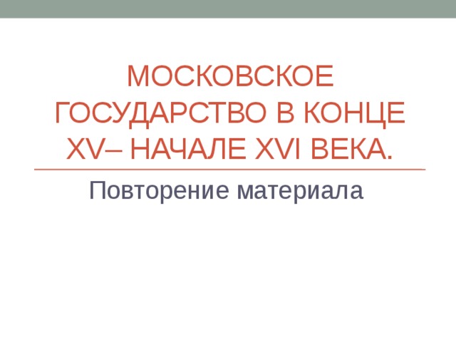 Московское государство в конце XV– начале XVI века. Повторение материала 