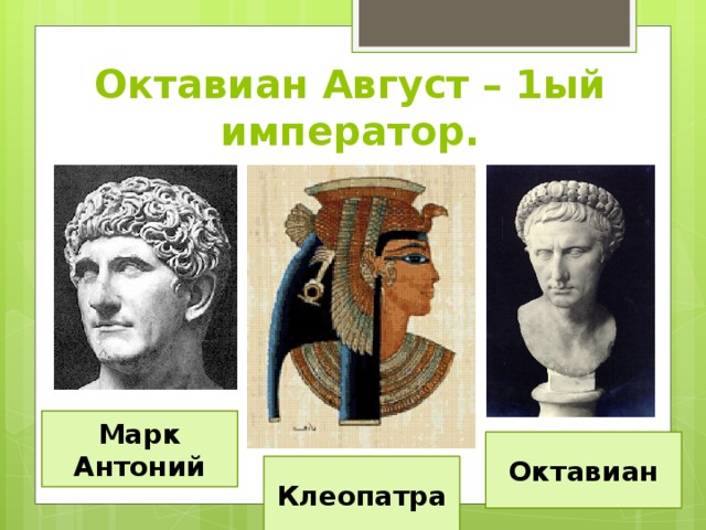 Октавиан Август – 1ый император. Марк Антоний Октавиан Клеопатра 