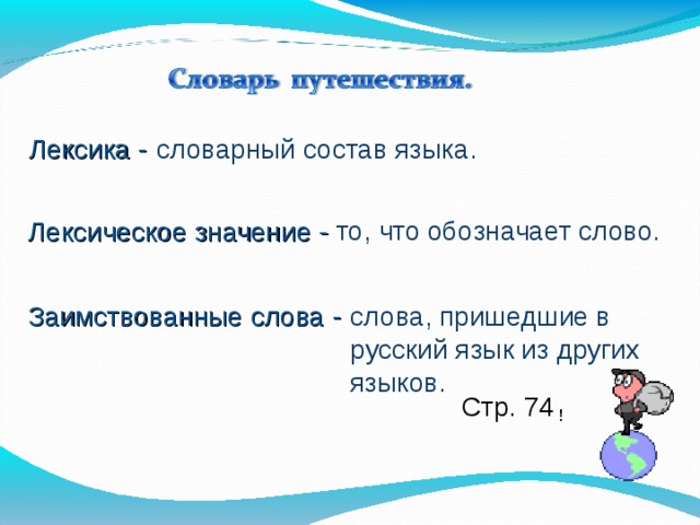 Лексика - словарный состав языка. Лексическое значение - то, что обозначает слово. Заимствованные слова - слова, пришедшие в русский язык из других языков. Стр. 74 ! 