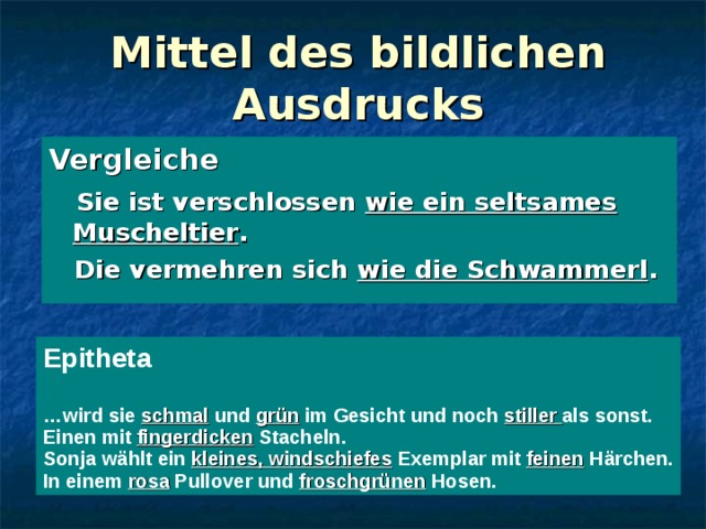 Mittel des bildlichen Ausdrucks Vergleiche  Sie ist verschlossen wie ein seltsames Muscheltier .  Die vermehren sich wie die Schwammerl . Epitheta  … wird sie  schmal und gr ün im Gesicht und noch stiller als sonst. Einen mit fingerdicken Stacheln. Sonja wählt ein kleines, windschiefes Exemplar mit feinen Härchen. In einem rosa Pullover und froschgrünen Hosen. 