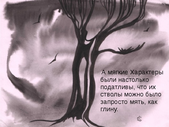 А мягкие Характеры были настолько податливы, что их стволы можно было запросто мять, как глину.