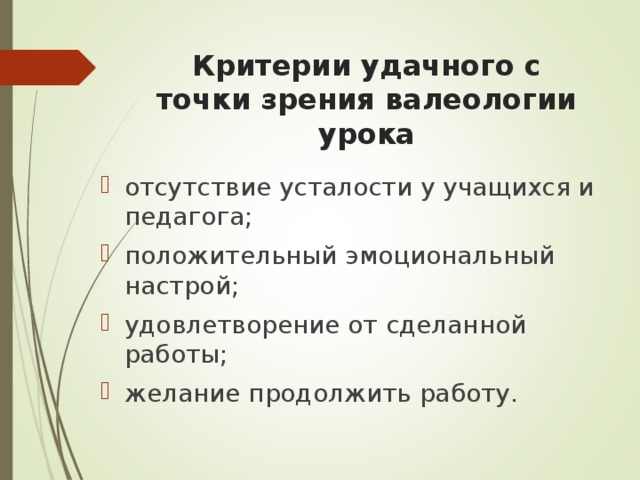 Критерии удачного с точки зрения валеологии урока отсутствие усталости у учащихся и педагога; положительный эмоциональный настрой; удовлетворение от сделанной работы; желание продолжить работу.  