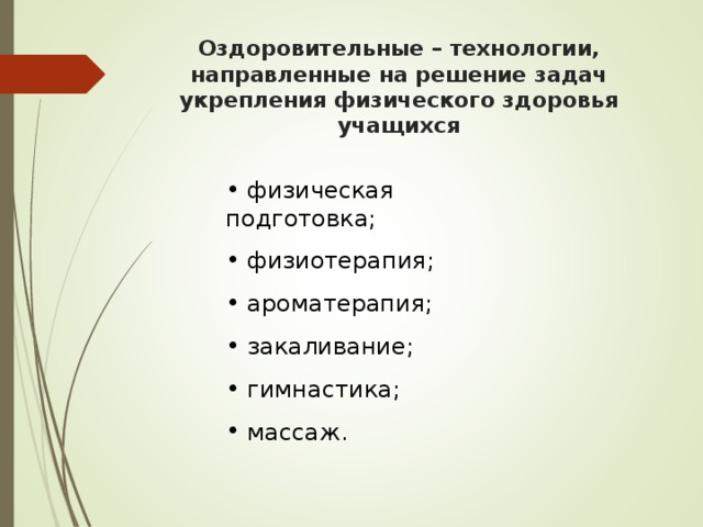 Оздоровительные – технологии, направленные на решение задач укрепления физического здоровья учащихся  физическая подготовка;  физиотерапия;  ароматерапия;  закаливание;  гимнастика;  массаж. 