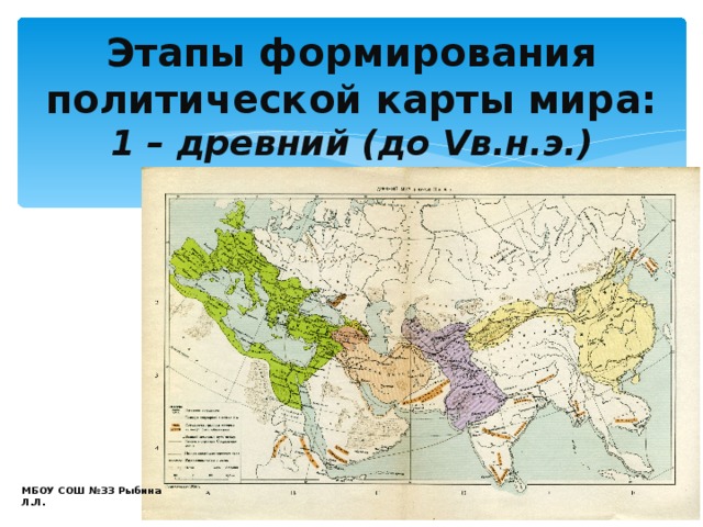 Этапы формирования политической карты мира:  1 – древний (до V в.н.э.) МБОУ СОШ №33 Рыбина Л.Л. 