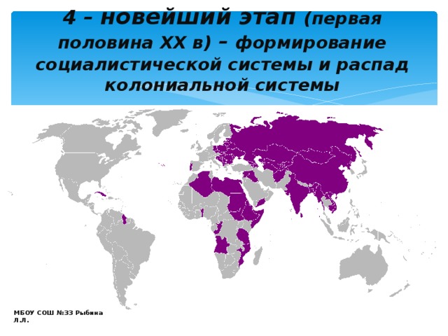 4 – новейший этап (первая половина XX в) – формирование социалистической системы и распад колониальной системы МБОУ СОШ №33 Рыбина Л.Л. 