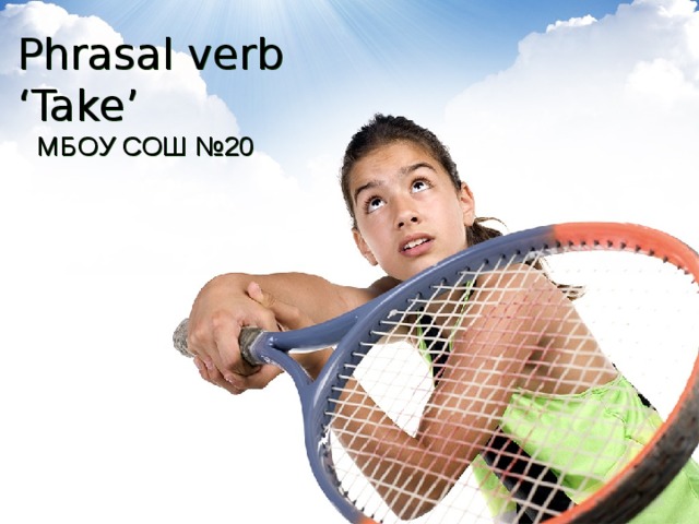 Phrasal verb ‘Take’ МБОУ СОШ №20 