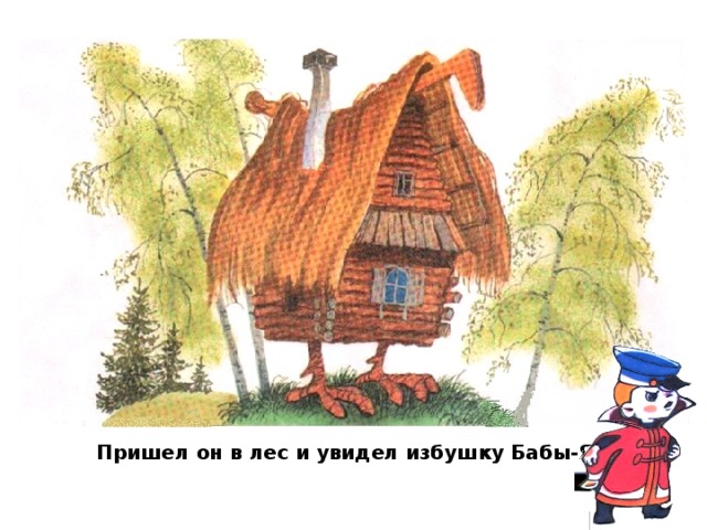 Пришел он в лес и увидел избушку Бабы-Яги.