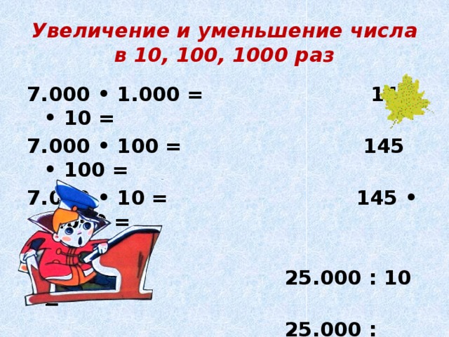 Увеличение и уменьшение числа в 10, 100, 1000 раз 7.000 • 1.000 = 145 • 10 = 7.000 • 100 = 145 • 100 = 7.000 • 10 = 145 • 1.000 =   25.000 : 10 =  25.000 : 100 =  25.000 : 1.000 =