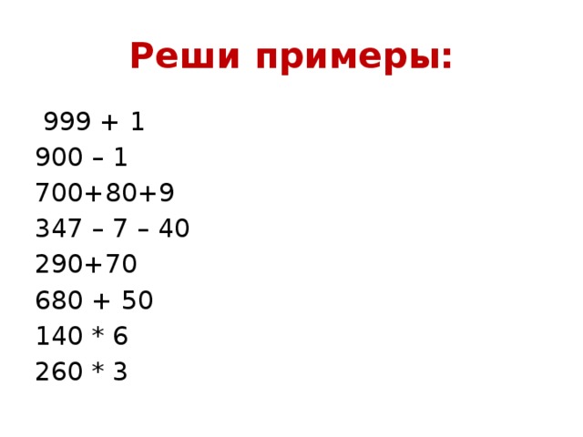 Реши примеры:  999 + 1 900 – 1 700+80+9 347 – 7 – 40 290+70 680 + 50 140 * 6 260 * 3